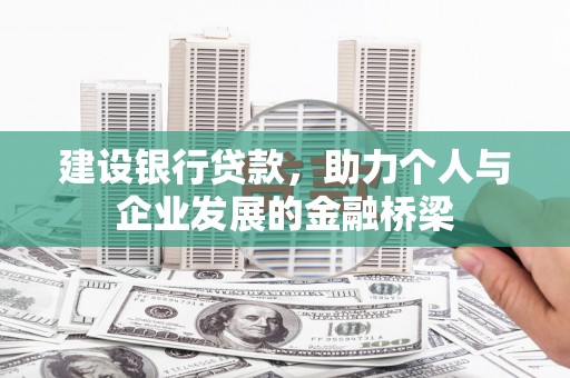 安阳建设银行贷款，助力个人与企业发展的金融桥梁