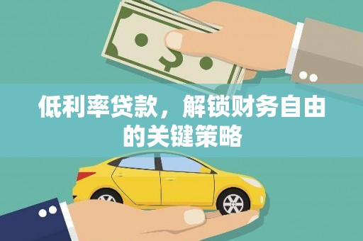 安阳低利率贷款，解锁财务自由的关键策略