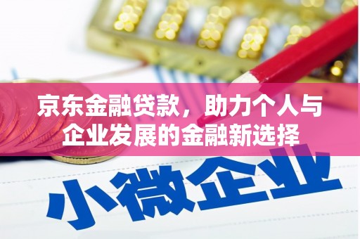安阳京东金融贷款，助力个人与企业发展的金融新选择