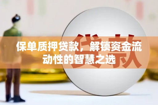 安阳保单质押贷款，解锁资金流动性的智慧之选