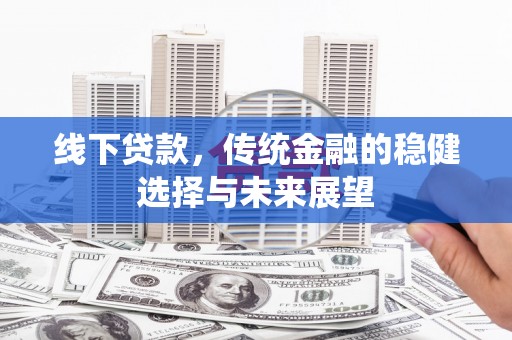 安阳线下贷款，传统金融的稳健选择与未来展望
