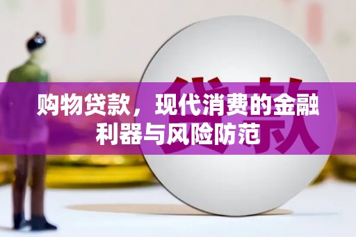 安阳购物贷款，现代消费的金融利器与风险防范