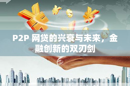 安阳P2P 网贷的兴衰与未来，金融创新的双刃剑