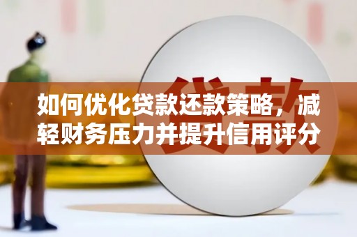 安阳如何优化贷款还款策略，减轻财务压力并提升信用评分