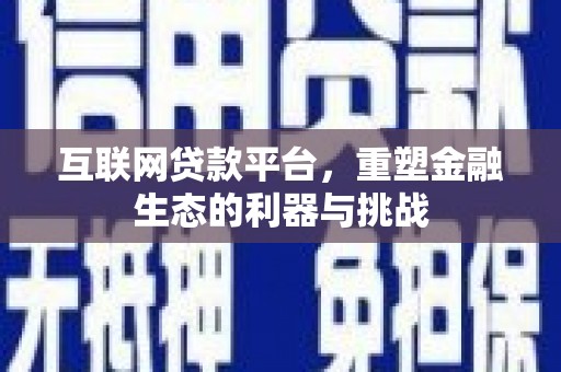 安阳互联网贷款平台，重塑金融生态的利器与挑战