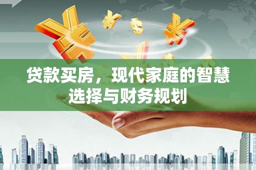 安阳贷款买房，现代家庭的智慧选择与财务规划