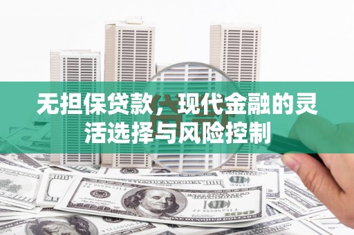 安阳无担保贷款，现代金融的灵活选择与风险控制