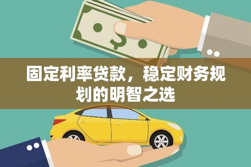 安阳固定利率贷款，稳定财务规划的明智之选