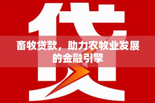 安阳畜牧贷款，助力农牧业发展的金融引擎