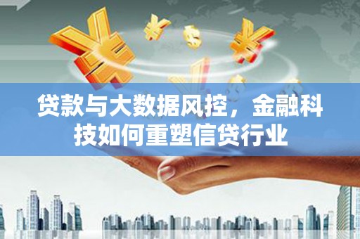 安阳贷款与大数据风控，金融科技如何重塑信贷行业