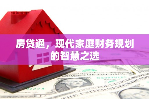 安阳房贷通，现代家庭财务规划的智慧之选