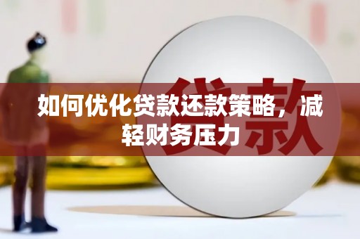 安阳如何优化贷款还款策略，减轻财务压力