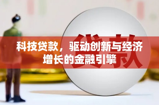 安阳科技贷款，驱动创新与经济增长的金融引擎