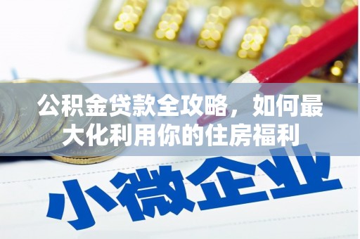 安阳公积金贷款全攻略，如何最大化利用你的住房福利