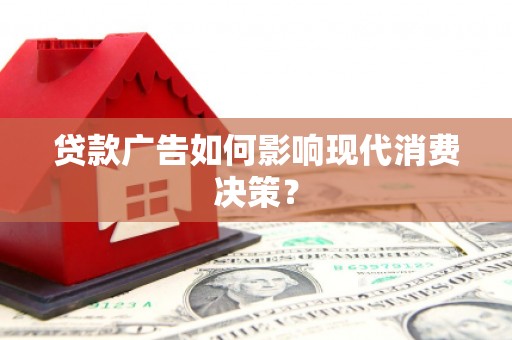 安阳贷款广告如何影响现代消费决策？