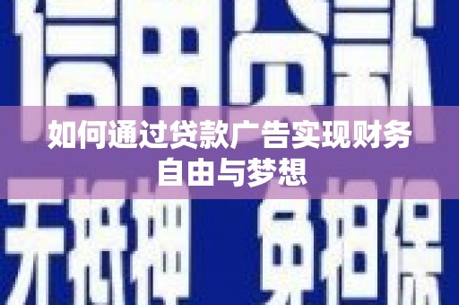 安阳如何通过贷款广告实现财务自由与梦想