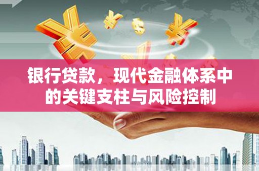 安阳银行贷款，现代金融体系中的关键支柱与风险控制