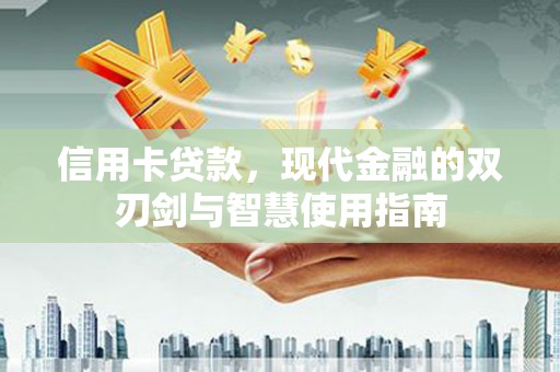 安阳信用卡贷款，现代金融的双刃剑与智慧使用指南
