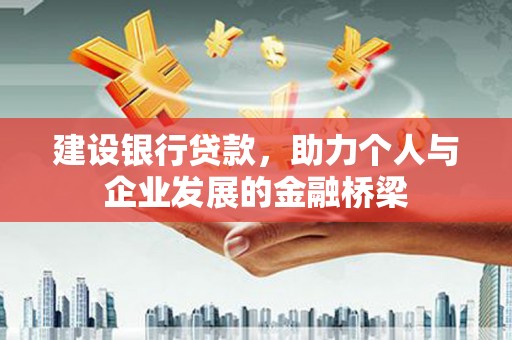 安阳建设银行贷款，助力个人与企业发展的金融桥梁