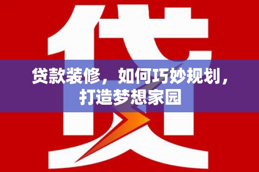 安阳贷款装修，如何巧妙规划，打造梦想家园