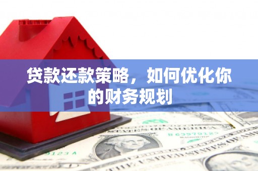 安阳贷款还款策略，如何优化你的财务规划