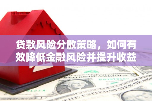 安阳贷款风险分散策略，如何有效降低金融风险并提升收益