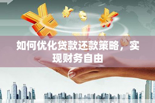 安阳如何优化贷款还款策略，实现财务自由