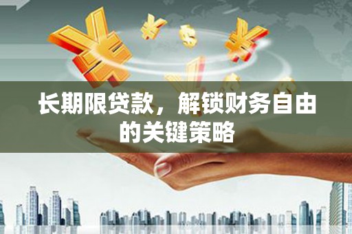 安阳长期限贷款，解锁财务自由的关键策略