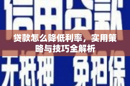 安阳贷款怎么降低利率，实用策略与技巧全解析