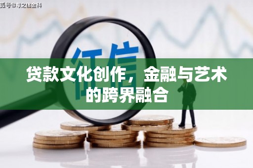 安阳贷款文化创作，金融与艺术的跨界融合