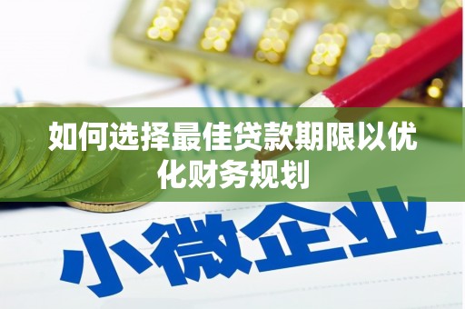 安阳如何选择最佳贷款期限以优化财务规划
