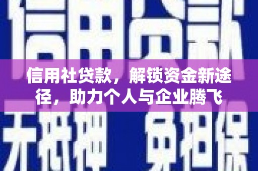 安阳信用社贷款，解锁资金新途径，助力个人与企业腾飞