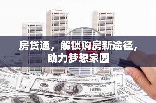 安阳房贷通，解锁购房新途径，助力梦想家园