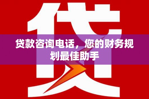 安阳贷款咨询电话，您的财务规划最佳助手