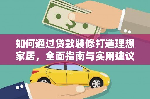 安阳如何通过贷款装修打造理想家居,全面指南与实用建议 安阳如何通过贷款装修打造理想家居,全面指南与实用建议