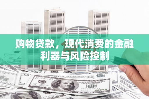 安阳购物贷款，现代消费的金融利器与风险控制