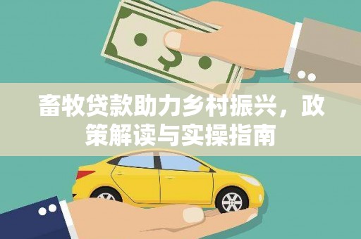 安阳畜牧贷款助力乡村振兴，政策解读与实操指南