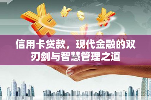 安阳信用卡贷款，现代金融的双刃剑与智慧管理之道
