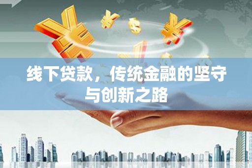 安阳线下贷款，传统金融的坚守与创新之路