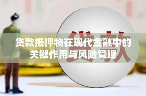安阳贷款抵押物在现代金融中的关键作用与风险管理