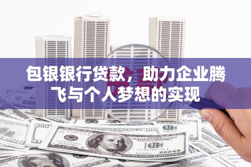 安阳包银银行贷款，助力企业腾飞与个人梦想的实现