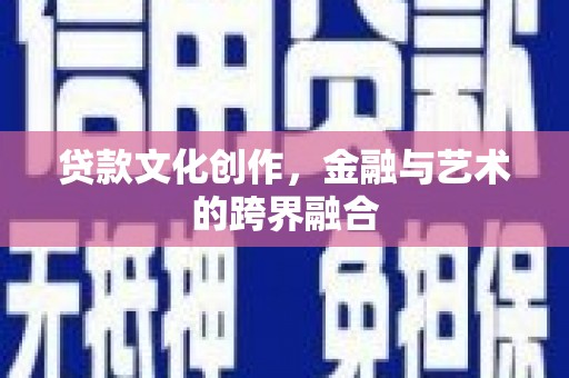 安阳贷款文化创作，金融与艺术的跨界融合