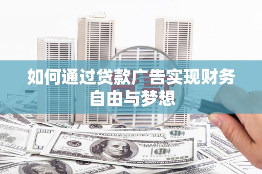 安阳如何通过贷款广告实现财务自由与梦想