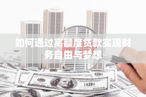 安阳如何通过高额度贷款实现财务自由与梦想