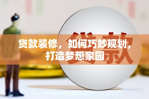 安阳贷款装修，如何巧妙规划，打造梦想家园