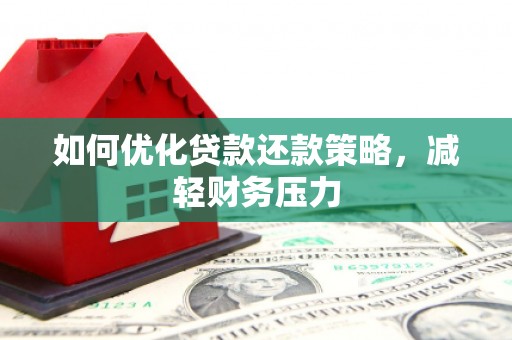安阳如何优化贷款还款策略，减轻财务压力