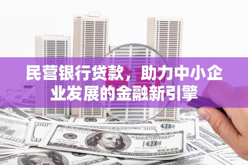 安阳民营银行贷款，助力中小企业发展的金融新引擎