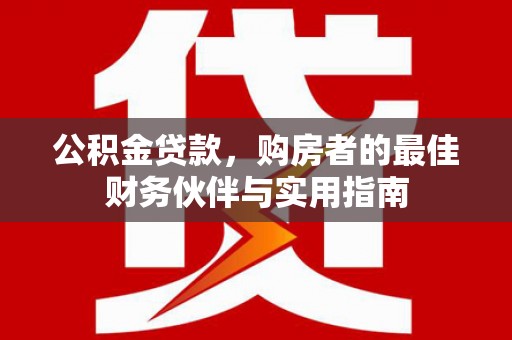 安阳公积金贷款，购房者的最佳财务伙伴与实用指南