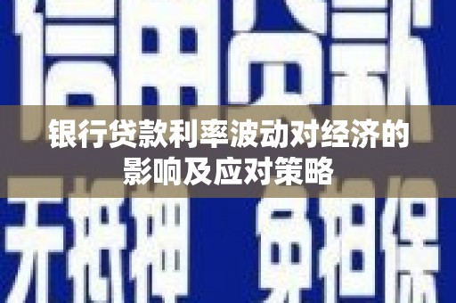安阳银行贷款利率波动对经济的影响及应对策略