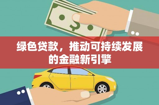 安阳绿色贷款，推动可持续发展的金融新引擎
